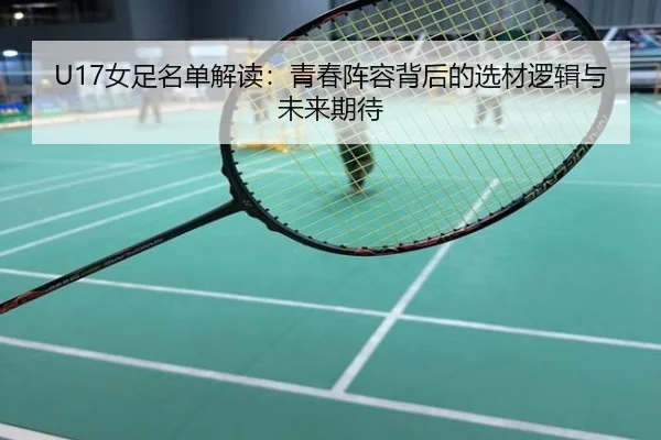 U17女足名单解读：青春阵容背后的选材逻辑与未来期待
