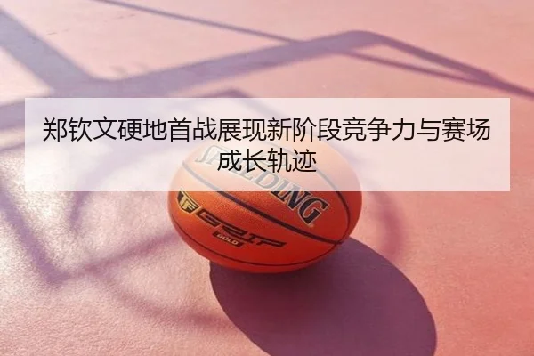 郑钦文硬地首战展现新阶段竞争力与赛场成长轨迹