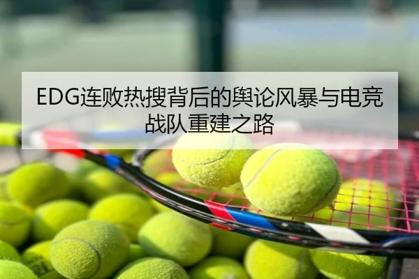 EDG连败热搜背后的舆论风暴与电竞战队重建之路
