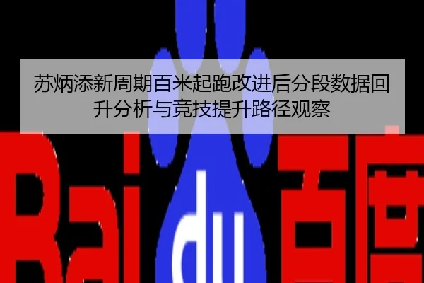 苏炳添新周期百米起跑改进后分段数据回升分析与竞技提升路径观察