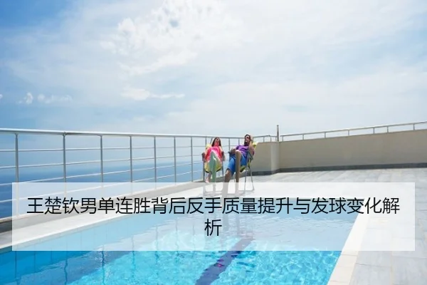王楚钦男单连胜背后反手质量提升与发球变化解析