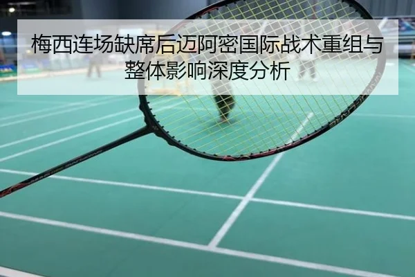 梅西连场缺席后迈阿密国际战术重组与整体影响深度分析