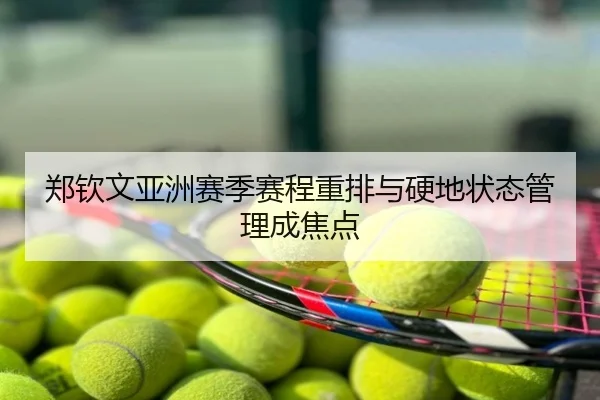 郑钦文亚洲赛季赛程重排与硬地状态管理成焦点
